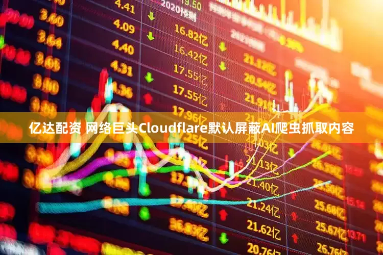 亿达配资 网络巨头Cloudflare默认屏蔽AI爬虫抓取内容