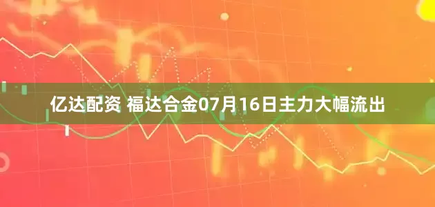 亿达配资 福达合金07月16日主力大幅流出