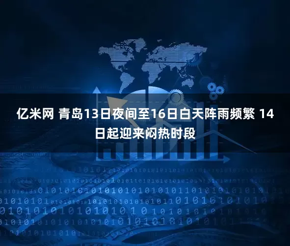 亿米网 青岛13日夜间至16日白天阵雨频繁 14日起迎来闷热时段