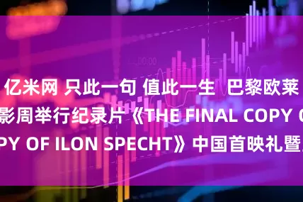 亿米网 只此一句 值此一生  巴黎欧莱雅于海浪电影周举行纪录片《THE FINAL COPY OF ILON SPECHT》中国首映礼暨主题论坛