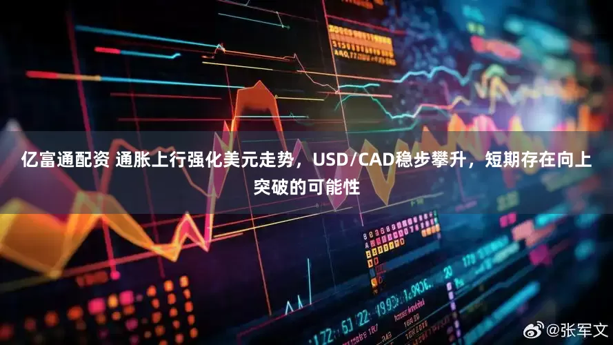 亿富通配资 通胀上行强化美元走势,USD/CAD稳步攀升,短期存在向上突破的可能性