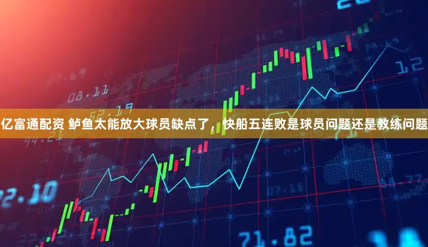 亿富通配资 鲈鱼太能放大球员缺点了，快船五连败是球员问题还是教练问题